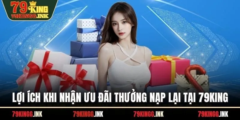 Lợi ích khi nhận ưu đãi thưởng nạp lại tại 79KING