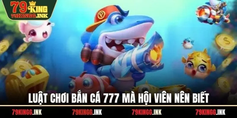 Luật chơi bắn cá 777 mà hội viên nên biết