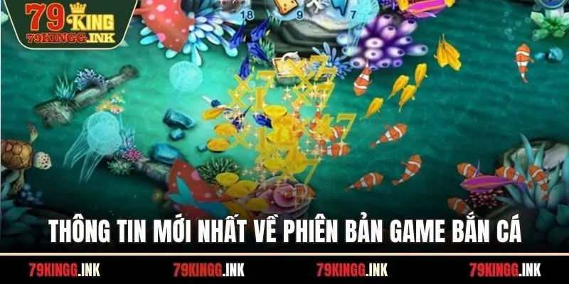 Thông tin mới nhất về phiên bản game bắn cá