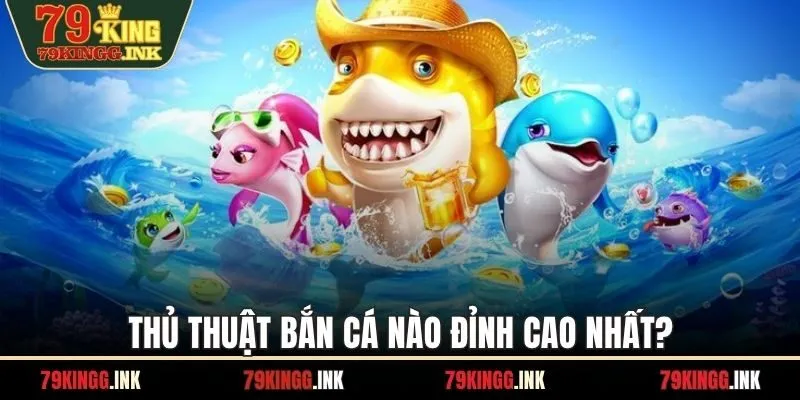 Thủ thuật bắn cá nào đỉnh cao nhất?